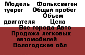  › Модель ­ Фольксваген туарег  › Общий пробег ­ 160 000 › Объем двигателя ­ 4 › Цена ­ 750 000 - Все города Авто » Продажа легковых автомобилей   . Вологодская обл.